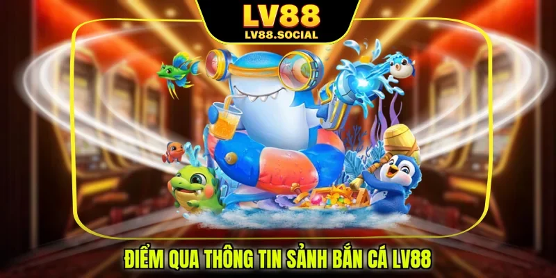 Điểm qua thông tin sảnh bắn cá LV88