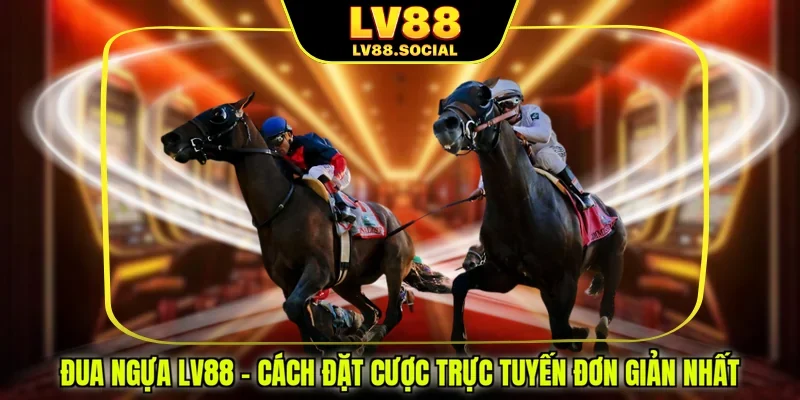 Đua Ngựa LV88 - Cách Đặt Cược Trực Tuyến Đơn Giản Nhất