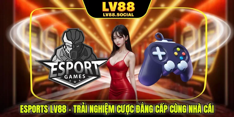 Esports LV88 - Trải Nghiệm Cược Đẳng Cấp Cùng Nhà Cái