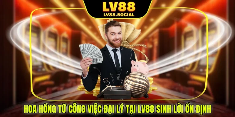 Hoa hồng từ công việc đại lý tại LV88 sinh lời ổn định
