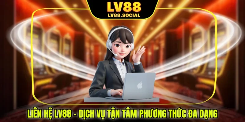Liên Hệ LV88 - Dịch Vụ Tận Tâm Phương Thức Đa Dạng