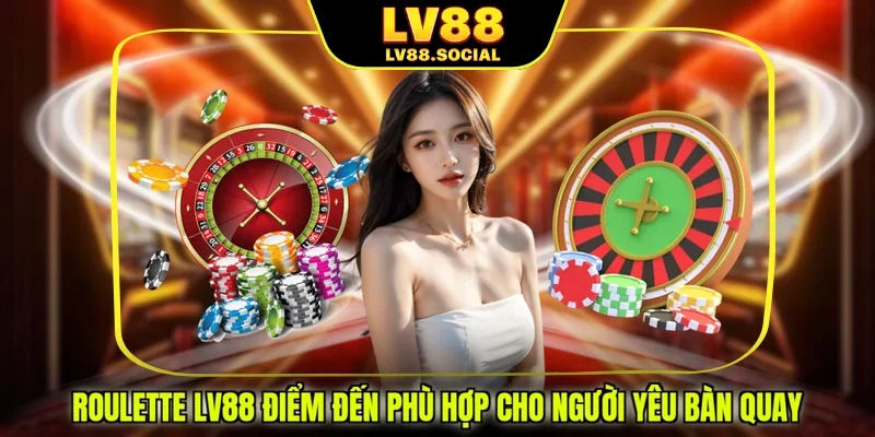 Roulette LV88 Điểm Đến Phù Hợp Cho Người Yêu Bàn Quay